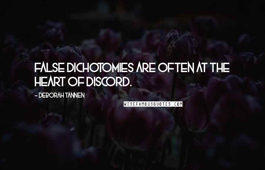 Deborah Tannen Quotes: False dichotomies are often at the heart of discord.