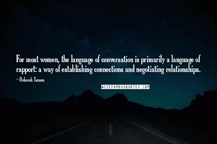 Deborah Tannen Quotes: For most women, the language of conversation is primarily a language of rapport: a way of establishing connections and negotiating relationships.