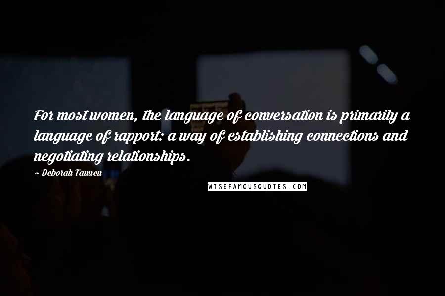 Deborah Tannen Quotes: For most women, the language of conversation is primarily a language of rapport: a way of establishing connections and negotiating relationships.