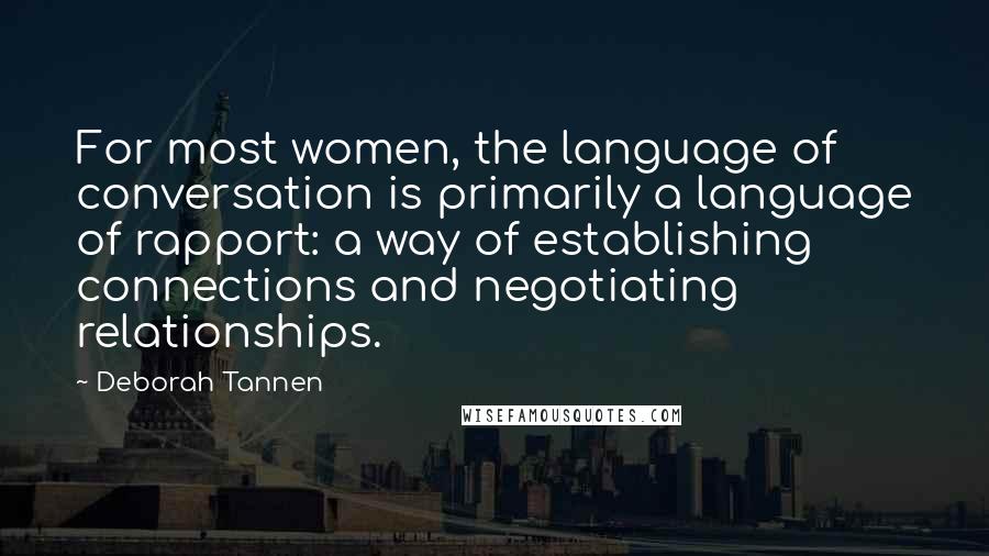 Deborah Tannen Quotes: For most women, the language of conversation is primarily a language of rapport: a way of establishing connections and negotiating relationships.