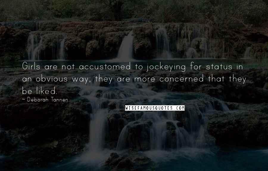 Deborah Tannen Quotes: Girls are not accustomed to jockeying for status in an obvious way; they are more concerned that they be liked.