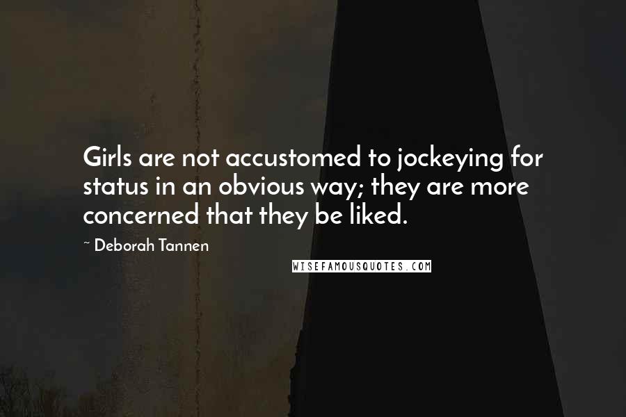 Deborah Tannen Quotes: Girls are not accustomed to jockeying for status in an obvious way; they are more concerned that they be liked.