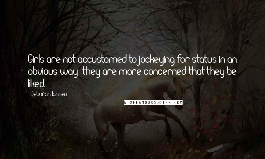 Deborah Tannen Quotes: Girls are not accustomed to jockeying for status in an obvious way; they are more concerned that they be liked.