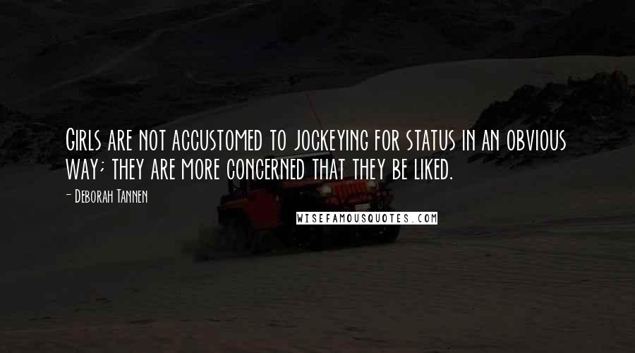 Deborah Tannen Quotes: Girls are not accustomed to jockeying for status in an obvious way; they are more concerned that they be liked.