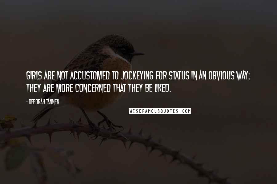 Deborah Tannen Quotes: Girls are not accustomed to jockeying for status in an obvious way; they are more concerned that they be liked.