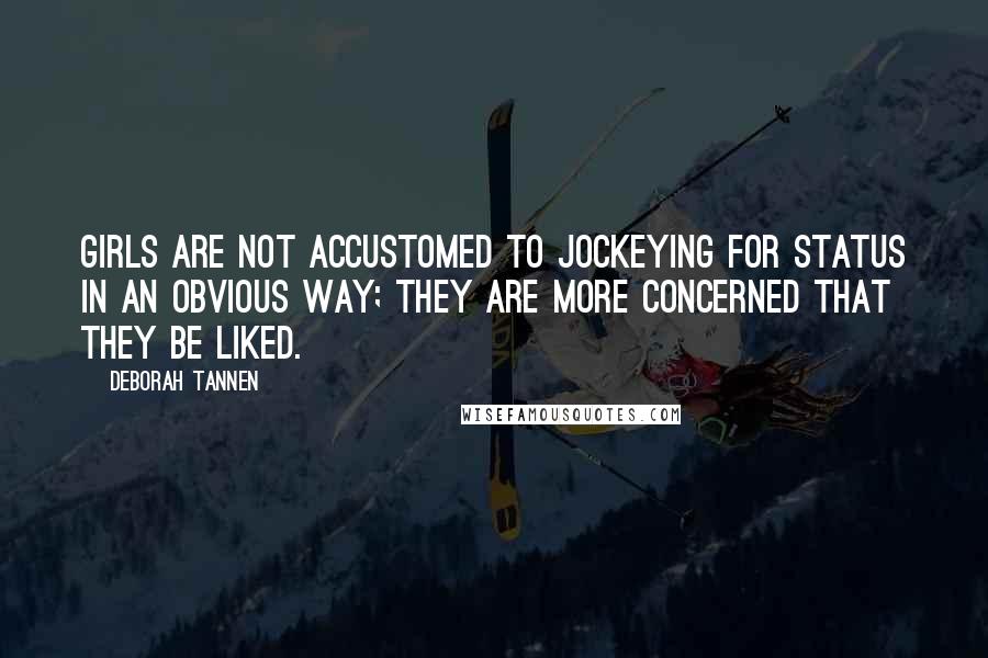 Deborah Tannen Quotes: Girls are not accustomed to jockeying for status in an obvious way; they are more concerned that they be liked.