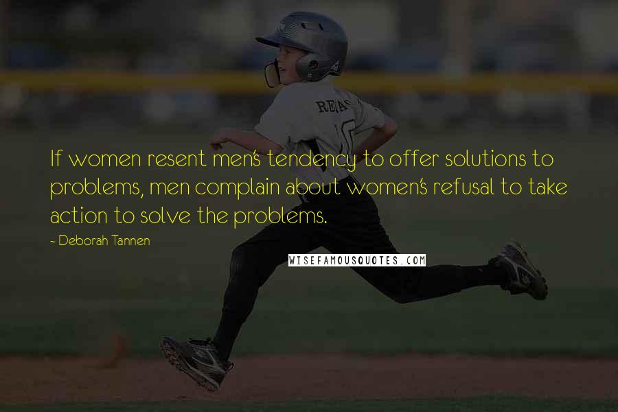 Deborah Tannen Quotes: If women resent men's tendency to offer solutions to problems, men complain about women's refusal to take action to solve the problems.