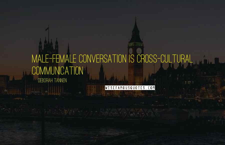 Deborah Tannen Quotes: Male-female conversation is cross-cultural communication