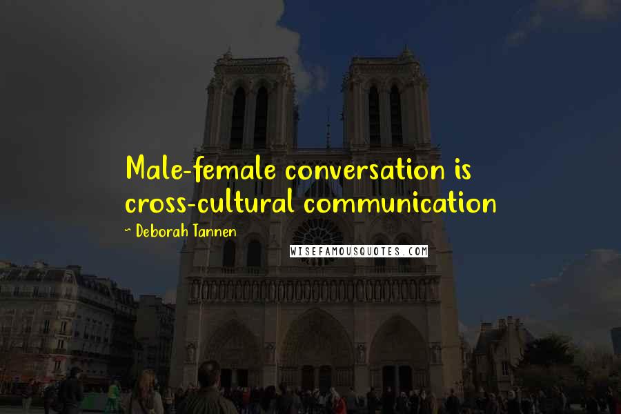 Deborah Tannen Quotes: Male-female conversation is cross-cultural communication