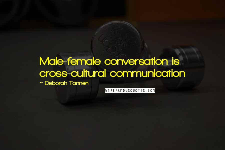 Deborah Tannen Quotes: Male-female conversation is cross-cultural communication
