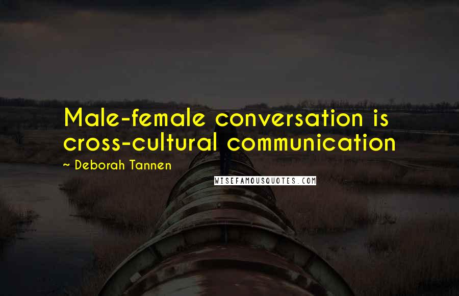 Deborah Tannen Quotes: Male-female conversation is cross-cultural communication