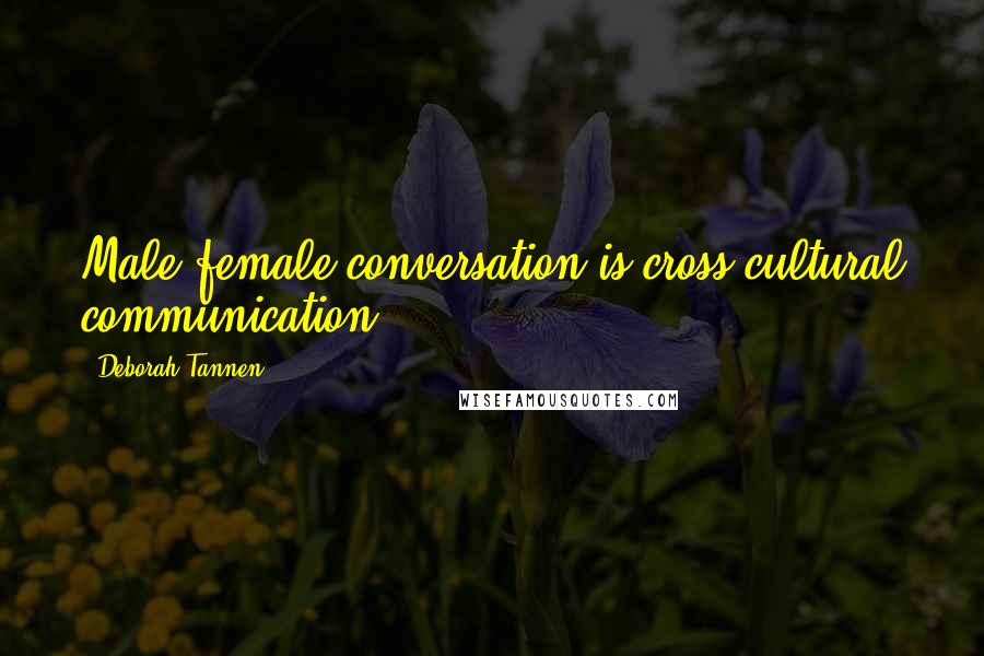 Deborah Tannen Quotes: Male-female conversation is cross-cultural communication
