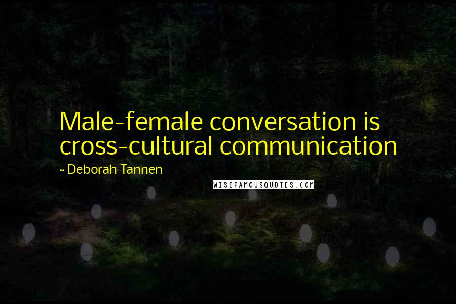 Deborah Tannen Quotes: Male-female conversation is cross-cultural communication