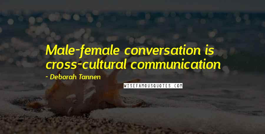 Deborah Tannen Quotes: Male-female conversation is cross-cultural communication