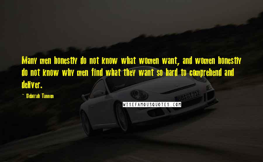 Deborah Tannen Quotes: Many men honestly do not know what women want, and women honestly do not know why men find what they want so hard to comprehend and deliver.