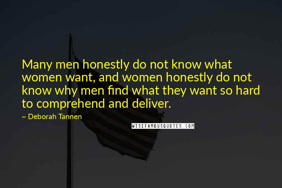 Deborah Tannen Quotes: Many men honestly do not know what women want, and women honestly do not know why men find what they want so hard to comprehend and deliver.