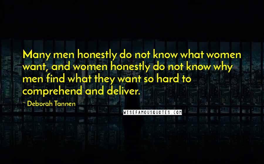 Deborah Tannen Quotes: Many men honestly do not know what women want, and women honestly do not know why men find what they want so hard to comprehend and deliver.