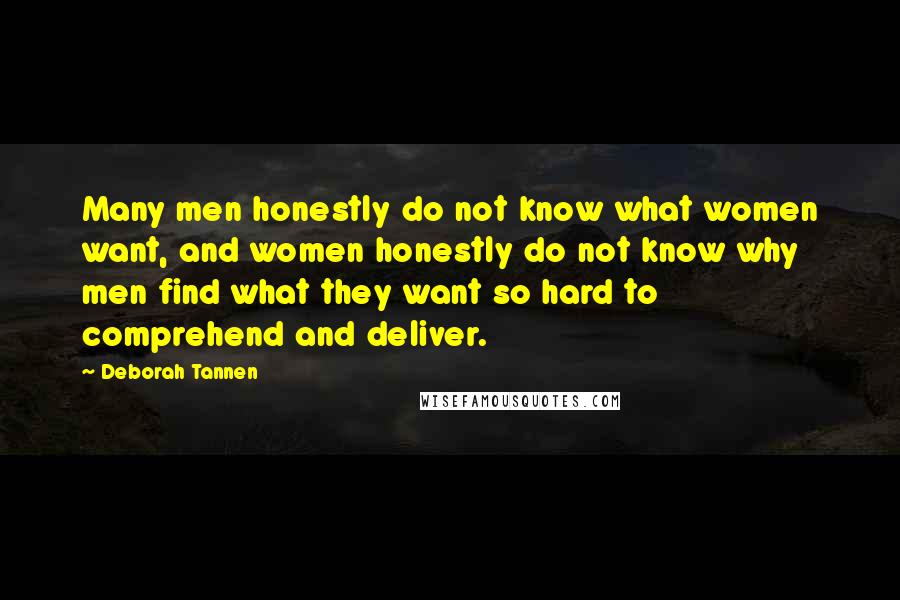 Deborah Tannen Quotes: Many men honestly do not know what women want, and women honestly do not know why men find what they want so hard to comprehend and deliver.
