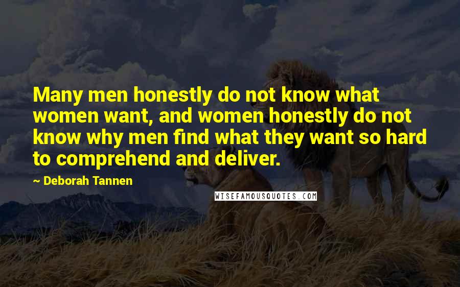 Deborah Tannen Quotes: Many men honestly do not know what women want, and women honestly do not know why men find what they want so hard to comprehend and deliver.