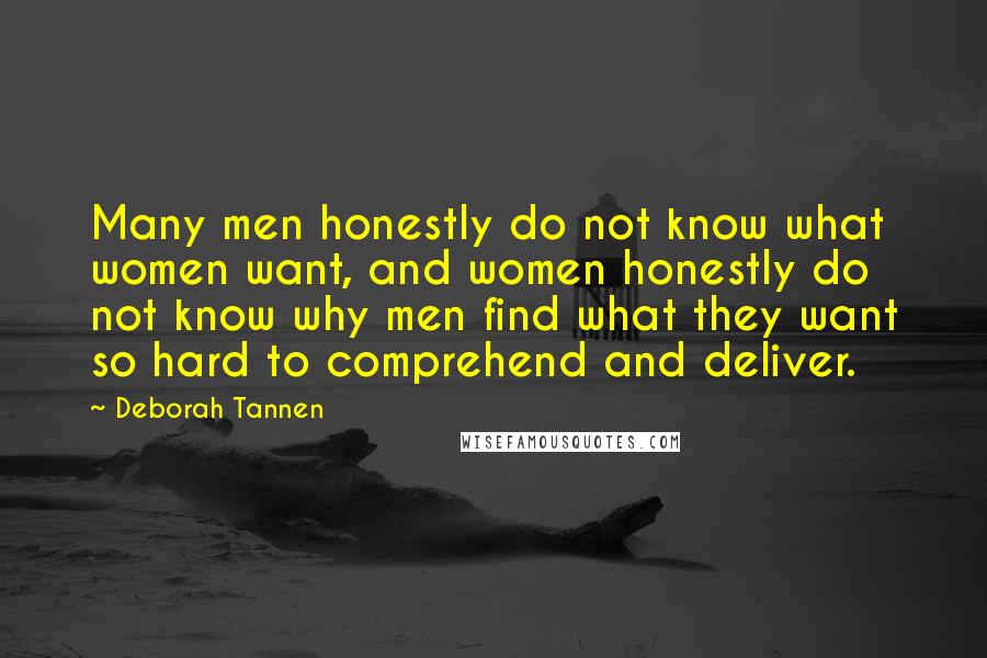 Deborah Tannen Quotes: Many men honestly do not know what women want, and women honestly do not know why men find what they want so hard to comprehend and deliver.