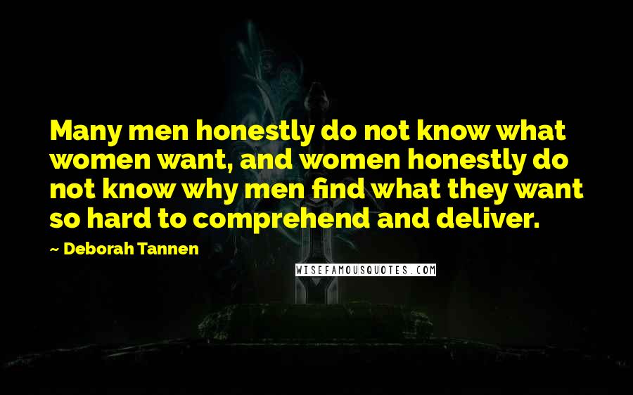 Deborah Tannen Quotes: Many men honestly do not know what women want, and women honestly do not know why men find what they want so hard to comprehend and deliver.