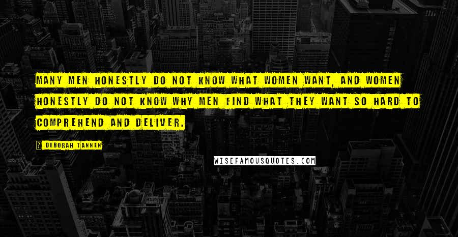 Deborah Tannen Quotes: Many men honestly do not know what women want, and women honestly do not know why men find what they want so hard to comprehend and deliver.