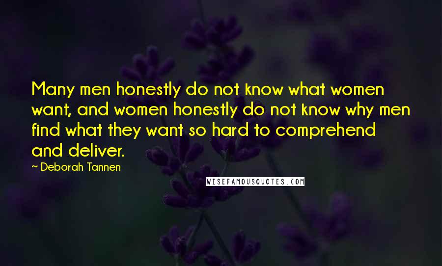 Deborah Tannen Quotes: Many men honestly do not know what women want, and women honestly do not know why men find what they want so hard to comprehend and deliver.