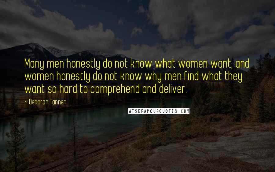 Deborah Tannen Quotes: Many men honestly do not know what women want, and women honestly do not know why men find what they want so hard to comprehend and deliver.