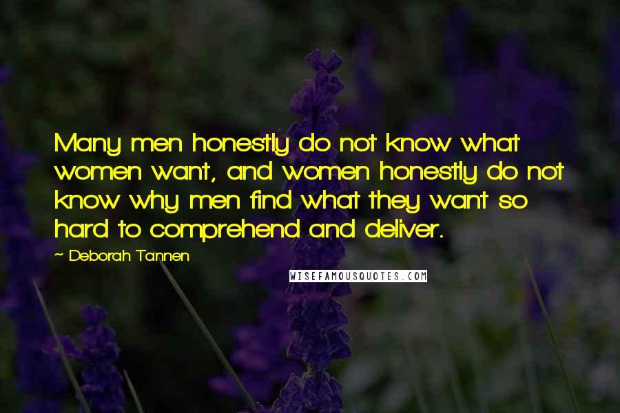 Deborah Tannen Quotes: Many men honestly do not know what women want, and women honestly do not know why men find what they want so hard to comprehend and deliver.