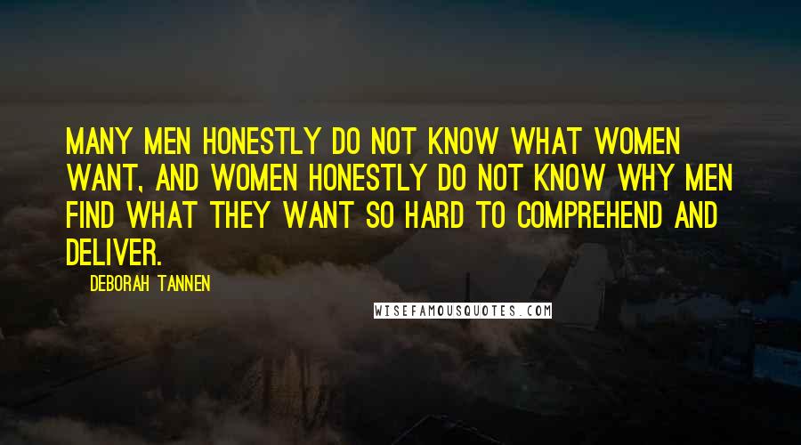 Deborah Tannen Quotes: Many men honestly do not know what women want, and women honestly do not know why men find what they want so hard to comprehend and deliver.