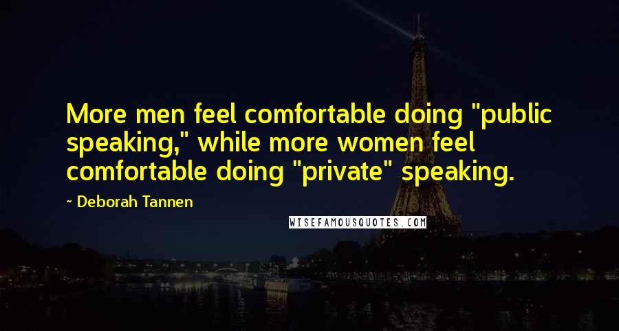 Deborah Tannen Quotes: More men feel comfortable doing "public speaking," while more women feel comfortable doing "private" speaking.