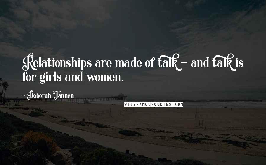 Deborah Tannen Quotes: Relationships are made of talk - and talk is for girls and women.