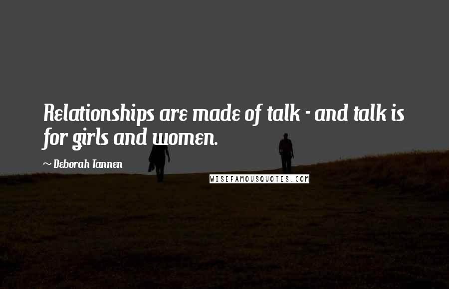 Deborah Tannen Quotes: Relationships are made of talk - and talk is for girls and women.