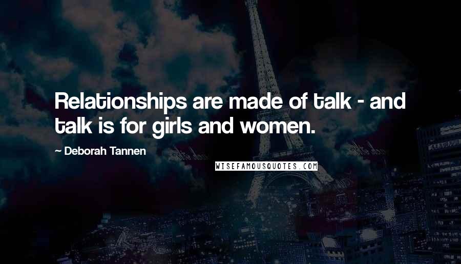 Deborah Tannen Quotes: Relationships are made of talk - and talk is for girls and women.