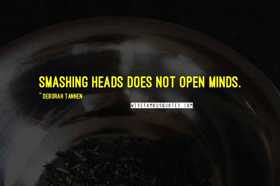 Deborah Tannen Quotes: Smashing heads does not open minds.