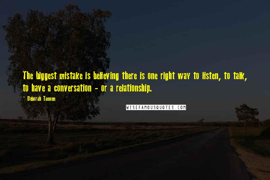 Deborah Tannen Quotes: The biggest mistake is believing there is one right way to listen, to talk, to have a conversation - or a relationship.