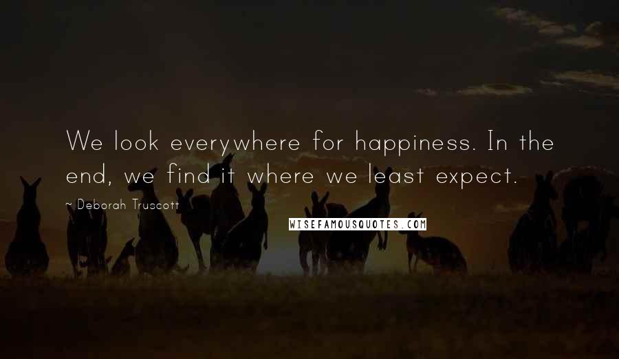 Deborah Truscott Quotes: We look everywhere for happiness. In the end, we find it where we least expect.