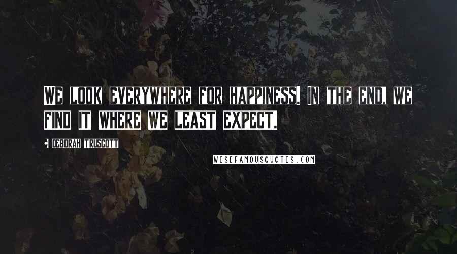 Deborah Truscott Quotes: We look everywhere for happiness. In the end, we find it where we least expect.