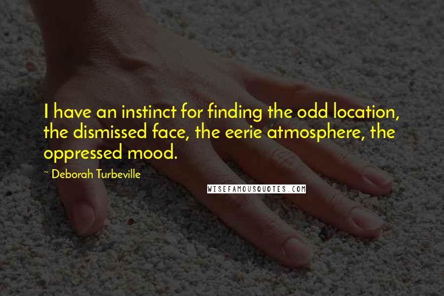 Deborah Turbeville Quotes: I have an instinct for finding the odd location, the dismissed face, the eerie atmosphere, the oppressed mood.