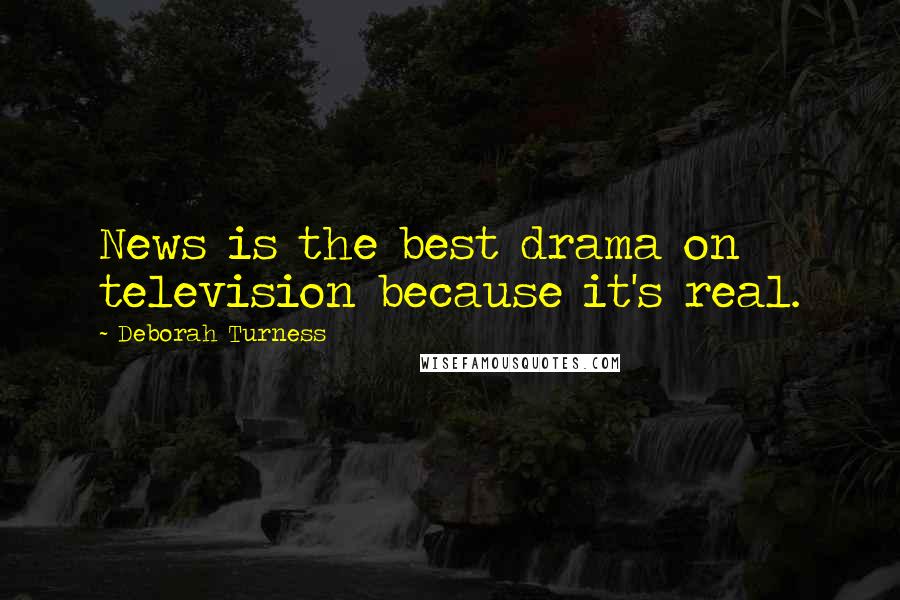 Deborah Turness Quotes: News is the best drama on television because it's real.