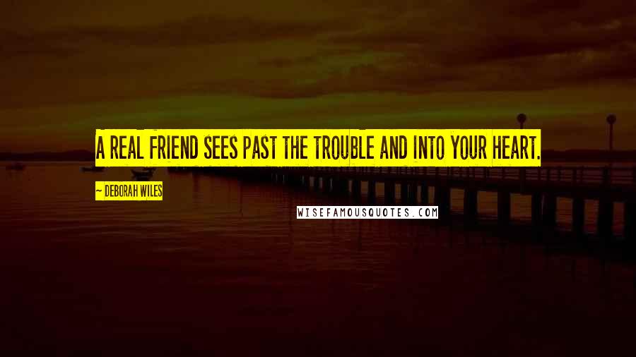 Deborah Wiles Quotes: A real friend sees past the trouble and into your heart.