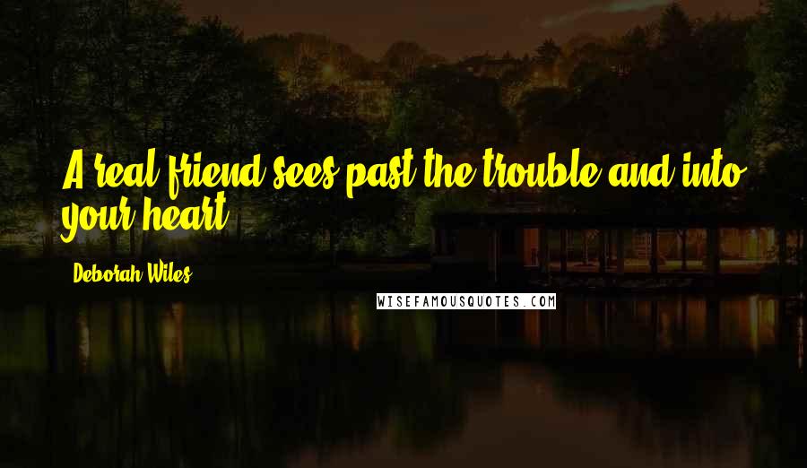 Deborah Wiles Quotes: A real friend sees past the trouble and into your heart.