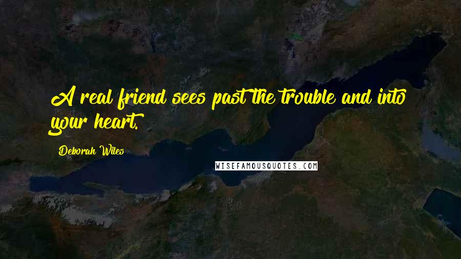 Deborah Wiles Quotes: A real friend sees past the trouble and into your heart.