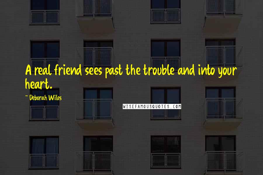 Deborah Wiles Quotes: A real friend sees past the trouble and into your heart.