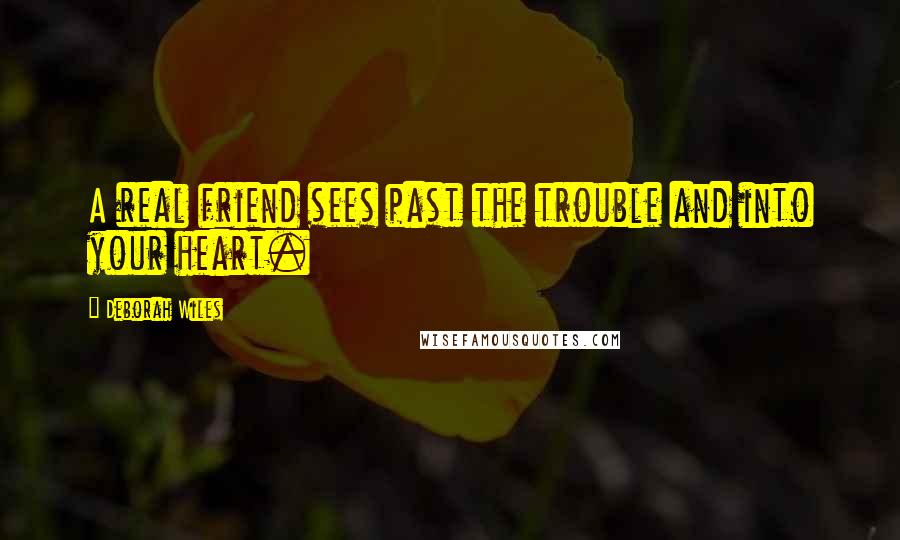 Deborah Wiles Quotes: A real friend sees past the trouble and into your heart.