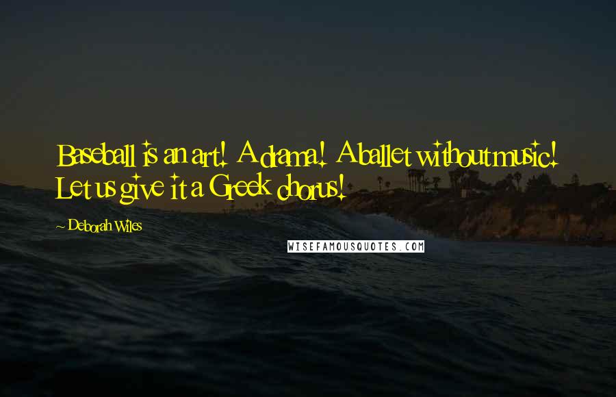 Deborah Wiles Quotes: Baseball is an art! A drama! A ballet without music! Let us give it a Greek chorus!