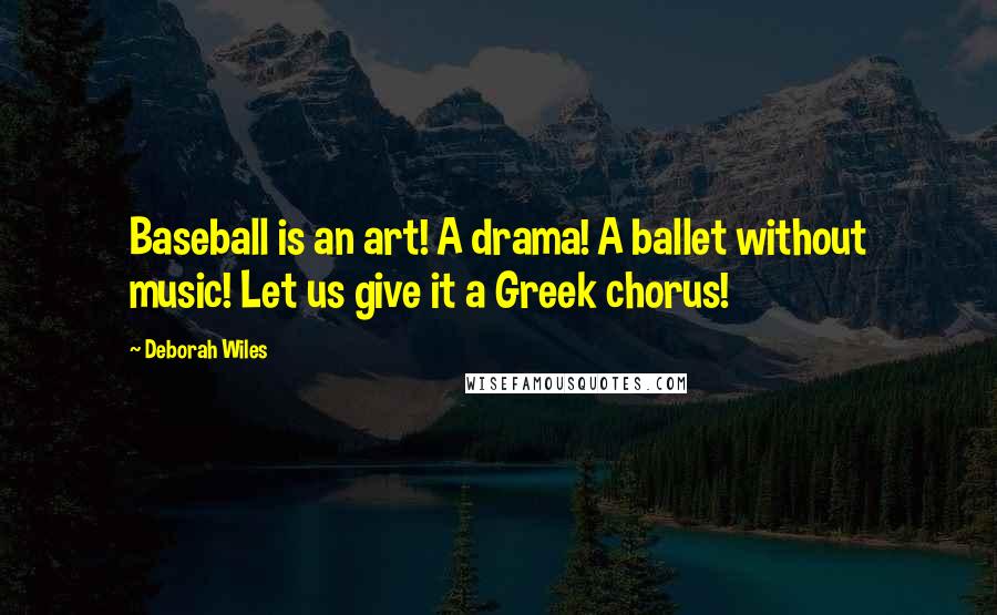 Deborah Wiles Quotes: Baseball is an art! A drama! A ballet without music! Let us give it a Greek chorus!