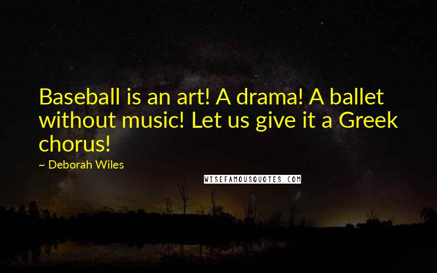 Deborah Wiles Quotes: Baseball is an art! A drama! A ballet without music! Let us give it a Greek chorus!