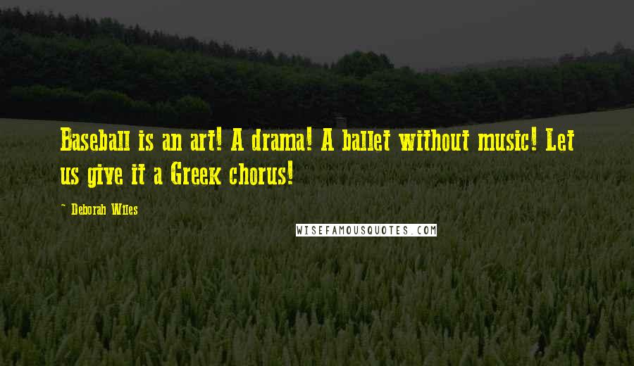 Deborah Wiles Quotes: Baseball is an art! A drama! A ballet without music! Let us give it a Greek chorus!