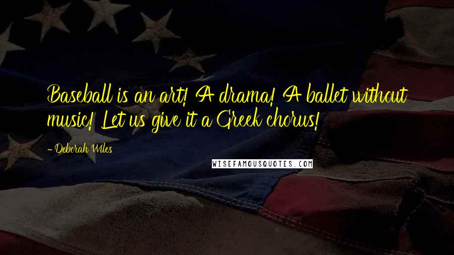 Deborah Wiles Quotes: Baseball is an art! A drama! A ballet without music! Let us give it a Greek chorus!